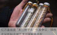 亿万富翁建“末日种子库”引发争议：得州农民抵制全球资本绑架粮食主权